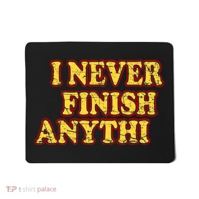 I Never FInish Anythi Mousepad