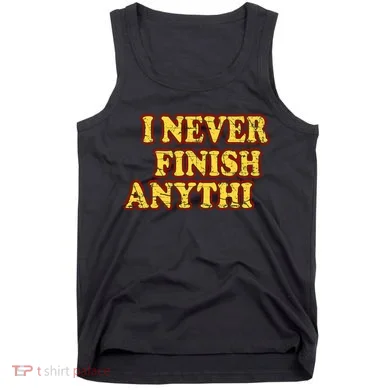 I Never FInish Anythi Tank Top