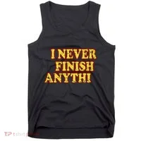 I Never FInish Anythi Tank Top thumb 0