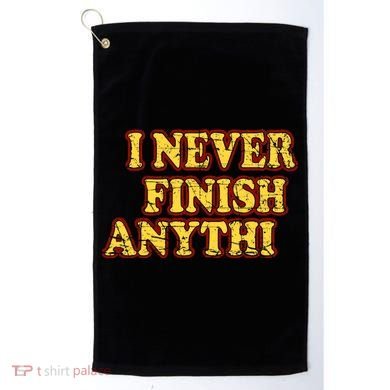 I Never FInish Anythi Golf Towel
