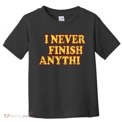 I Never FInish Anythi Toddler T-Shirt