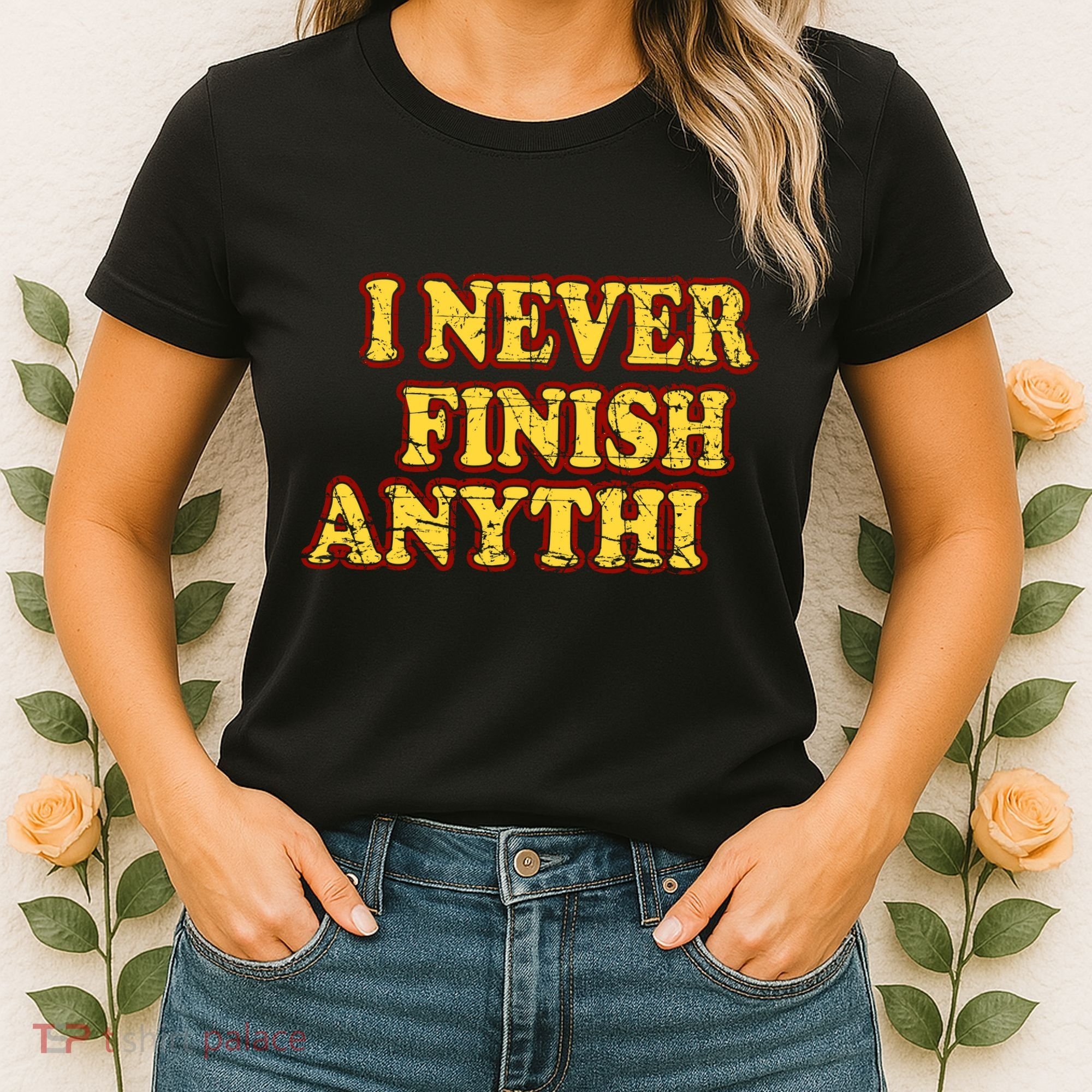 I Never FInish Anythi Women's T-Shirt