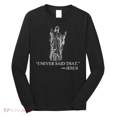 I Never Said That - Jesus Christ Long Sleeve Shirt