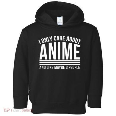 I Only Care About Anime And Like Maybe 3 People Toddler Hoodie