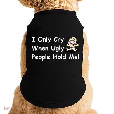 I Only Cry When Ugly People Hold Me Doggie Tank