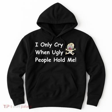I Only Cry When Ugly People Hold Me Hoodie