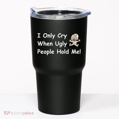 I Only Cry When Ugly People Hold Me Tumbler