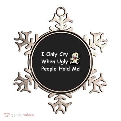 I Only Cry When Ugly People Hold Me Ornament