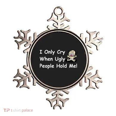 I Only Cry When Ugly People Hold Me Ornament