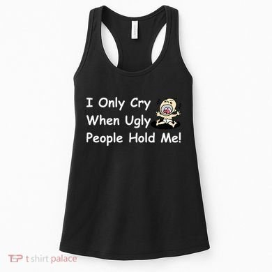 I Only Cry When Ugly People Hold Me Women's Tank Top