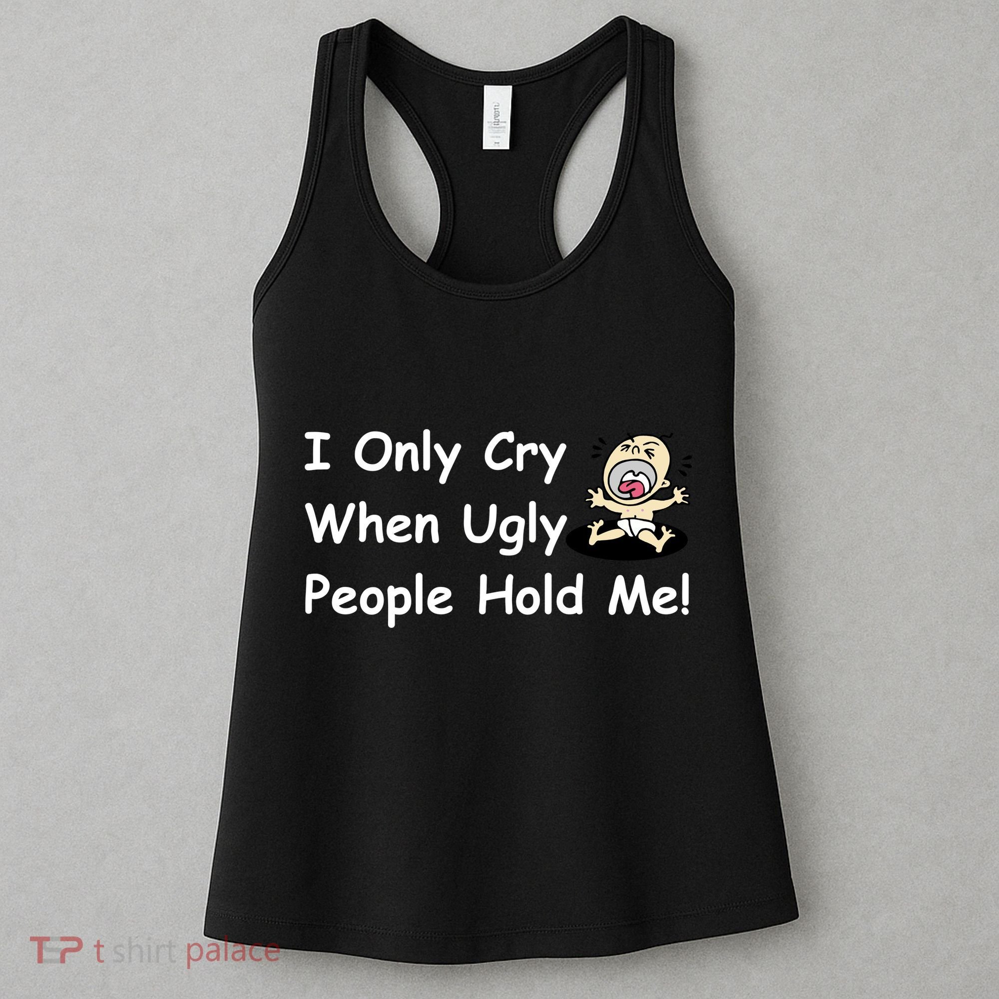 I Only Cry When Ugly People Hold Me Women's Tank Top