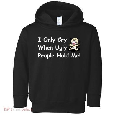I Only Cry When Ugly People Hold Me Toddler Hoodie