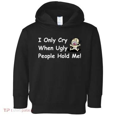 I Only Cry When Ugly People Hold Me Toddler Hoodie