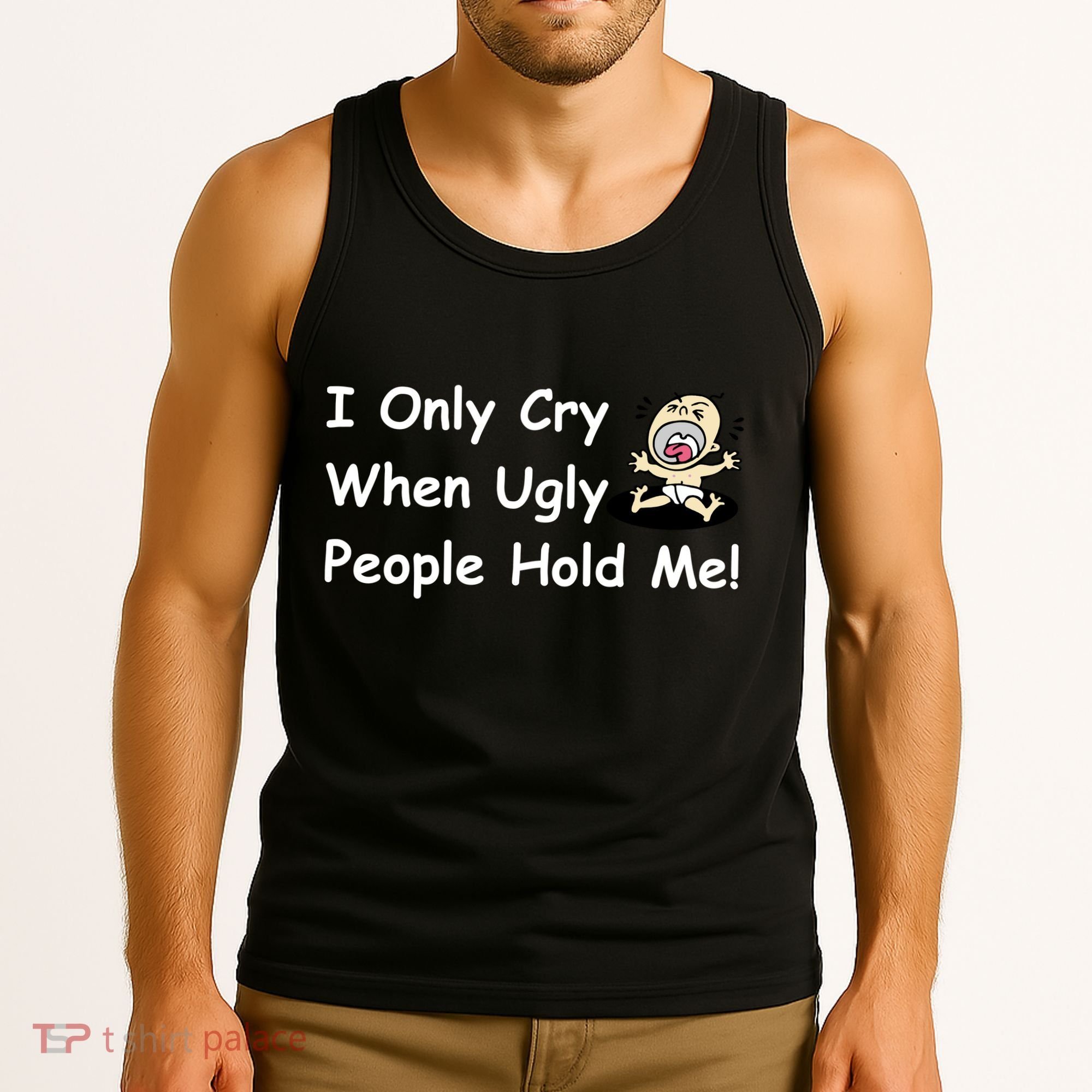 I Only Cry When Ugly People Hold Me Tank Top