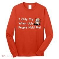 I Only Cry When Ugly People Hold Me Long Sleeve Shirt thumb 0