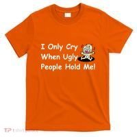 I Only Cry When Ugly People Hold Me T-Shirt thumb 0