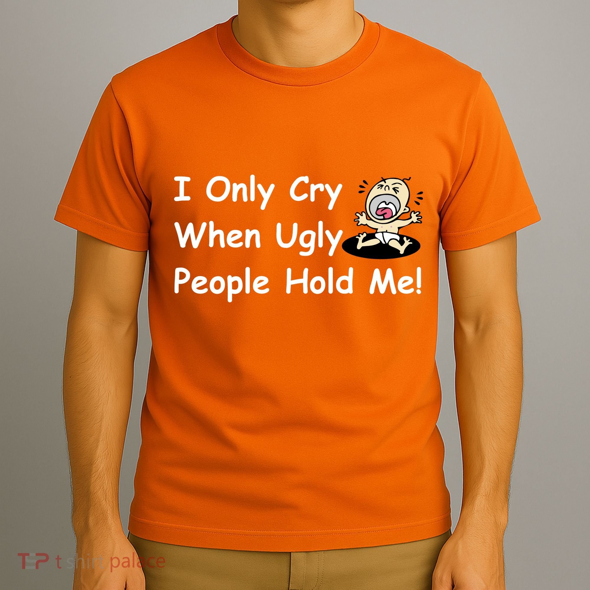I Only Cry When Ugly People Hold Me T-Shirt
