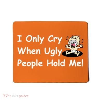 I Only Cry When Ugly People Hold Me Mousepad