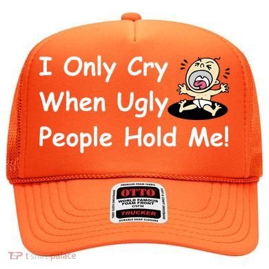 I Only Cry When Ugly People Hold Me Hat
