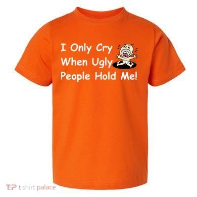 I Only Cry When Ugly People Hold Me Toddler T-Shirt