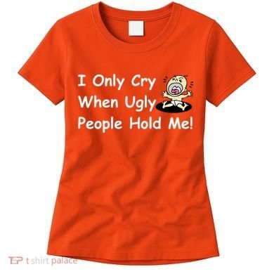 I Only Cry When Ugly People Hold Me Women's T-Shirt