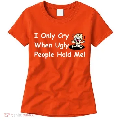 I Only Cry When Ugly People Hold Me Women's T-Shirt