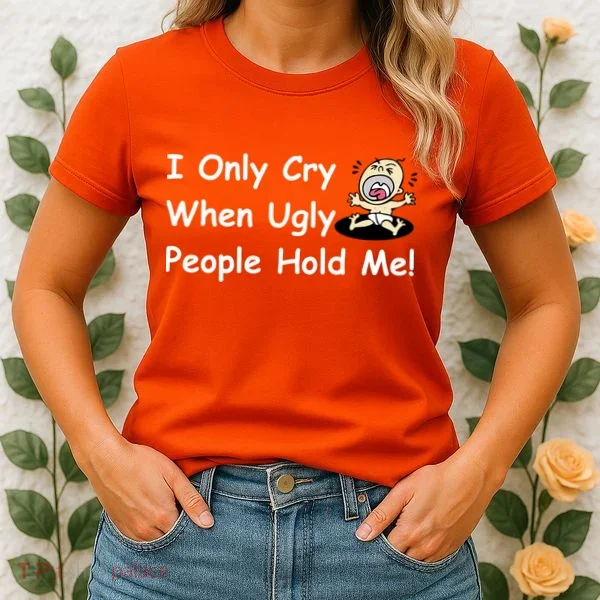 I Only Cry When Ugly People Hold Me Women's T-Shirt