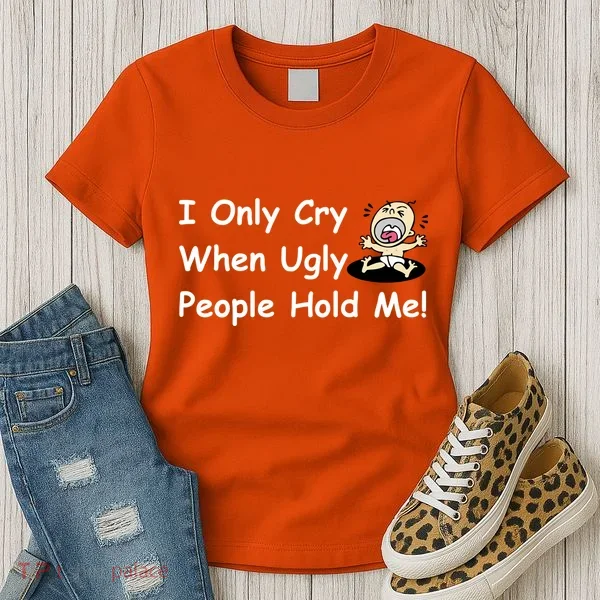 I Only Cry When Ugly People Hold Me Women's T-Shirt