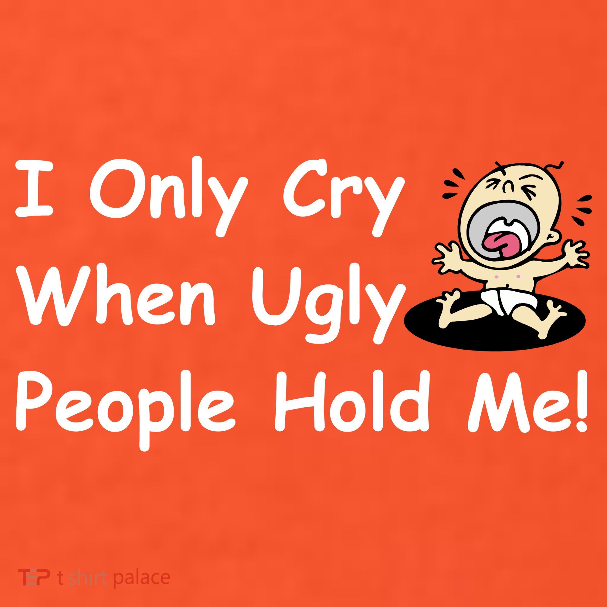 I Only Cry When Ugly People Hold Me Women's T-Shirt