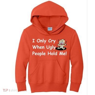 I Only Cry When Ugly People Hold Me Kids Hoodie