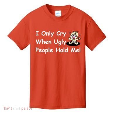 I Only Cry When Ugly People Hold Me Kids T-Shirt