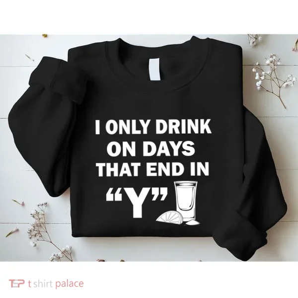 I only Drink On Days That End in Y Sweatshirt