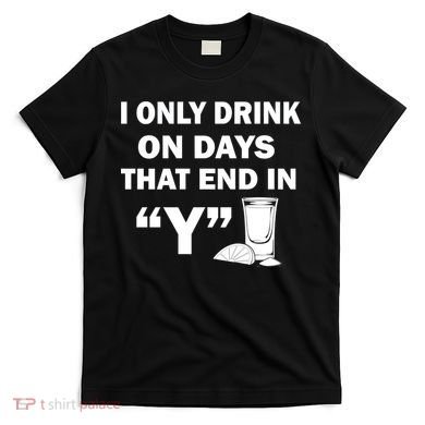 I only Drink On Days That End in Y T-Shirt