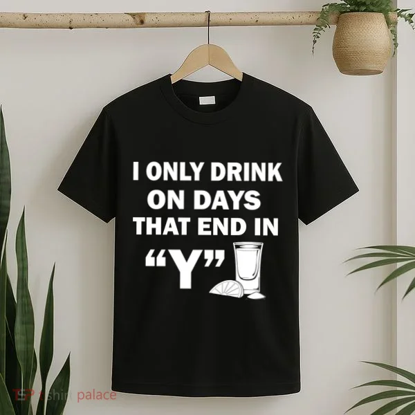 I only Drink On Days That End in Y T-Shirt
