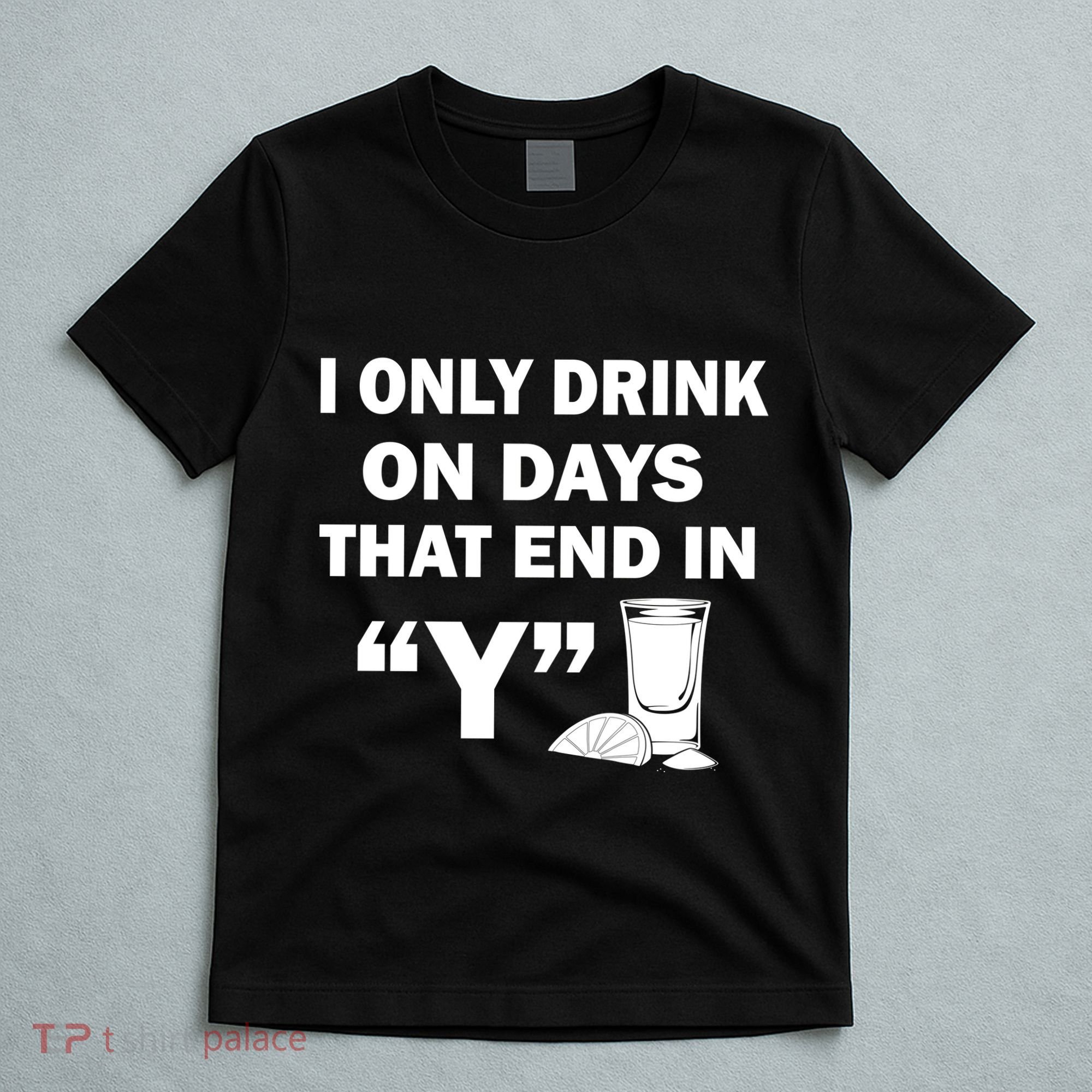 I only Drink On Days That End in Y T-Shirt