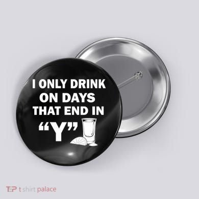 I only Drink On Days That End in Y Button