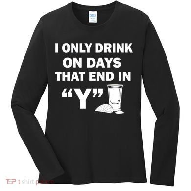I only Drink On Days That End in Y Women's Long Sleeve Shirt