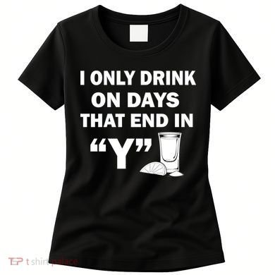 I only Drink On Days That End in Y Women's T-Shirt