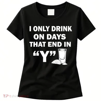 I only Drink On Days That End in Y Women's T-Shirt