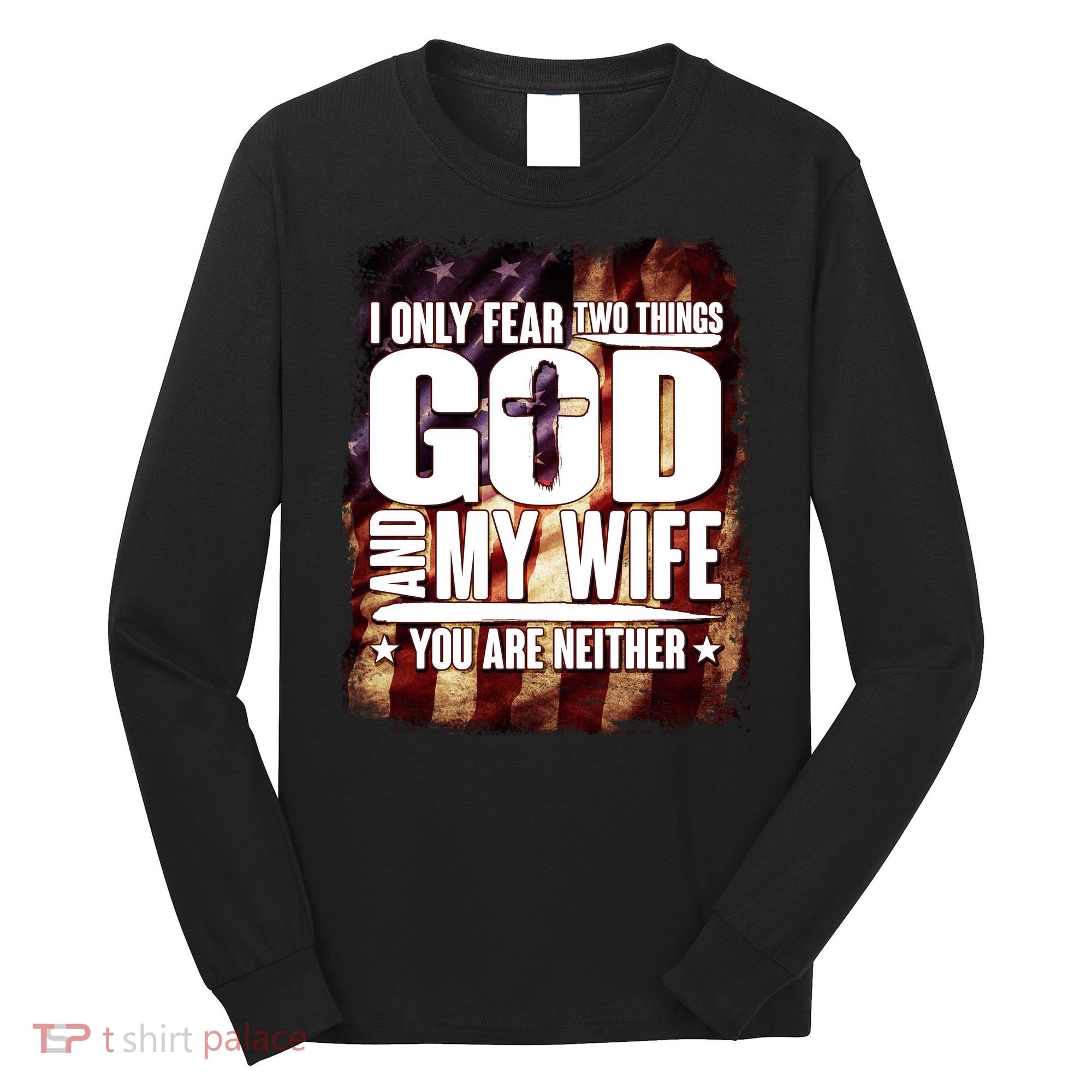 I Only Fear Two Things God And My Wife You Are Neither Long Sleeve Shirt