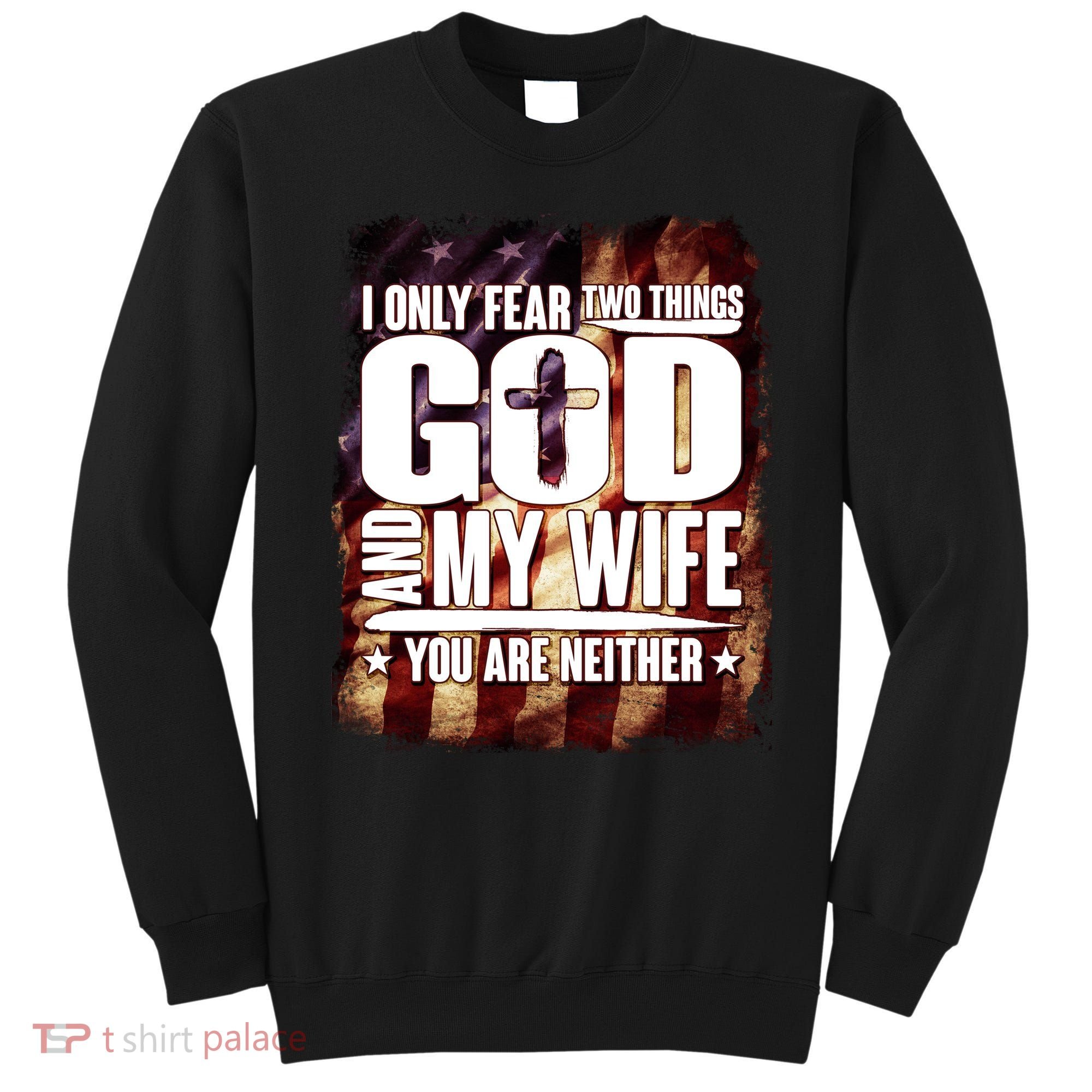 I Only Fear Two Things God And My Wife You Are Neither Sweatshirt