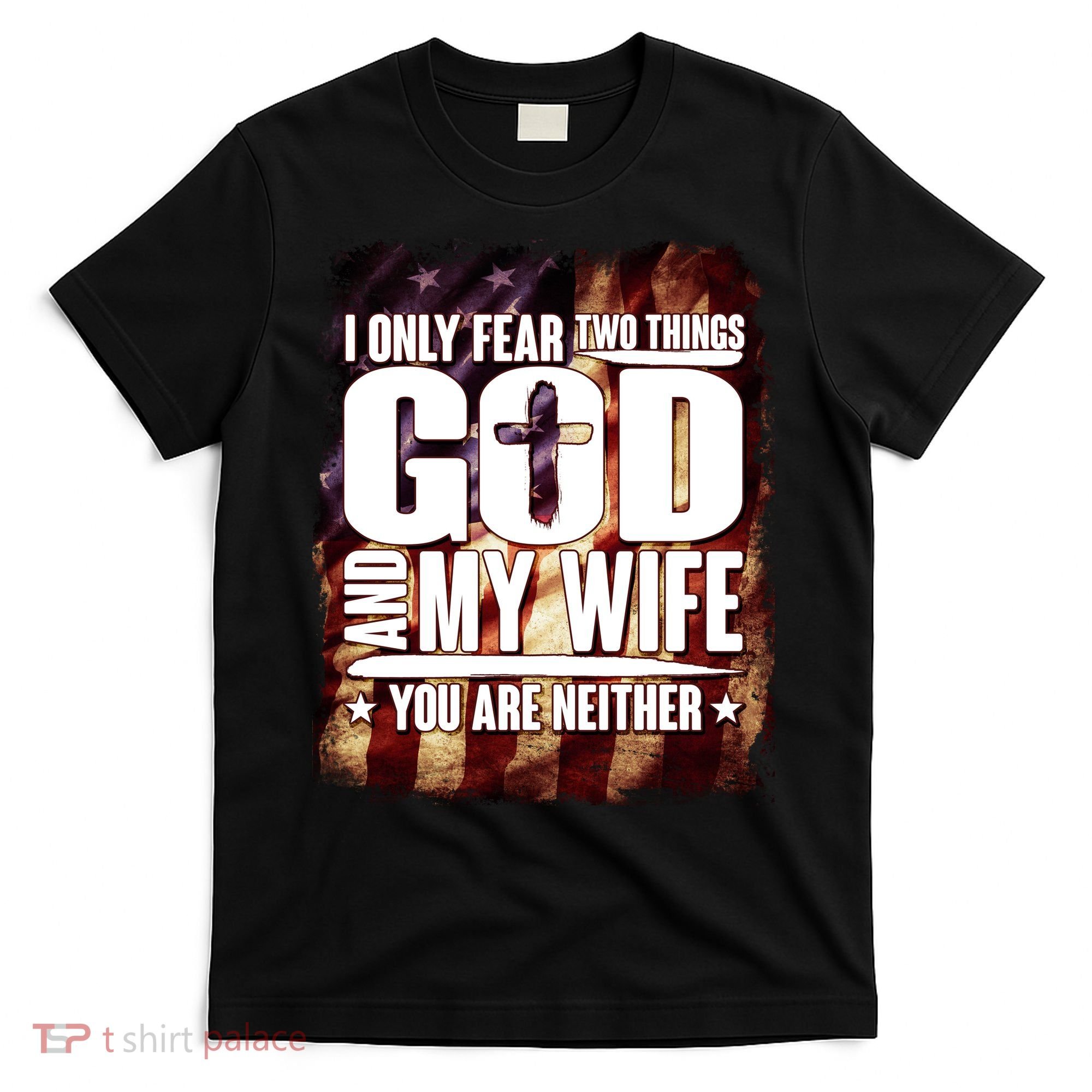 I Only Fear Two Things God And My Wife You Are Neither T-Shirt