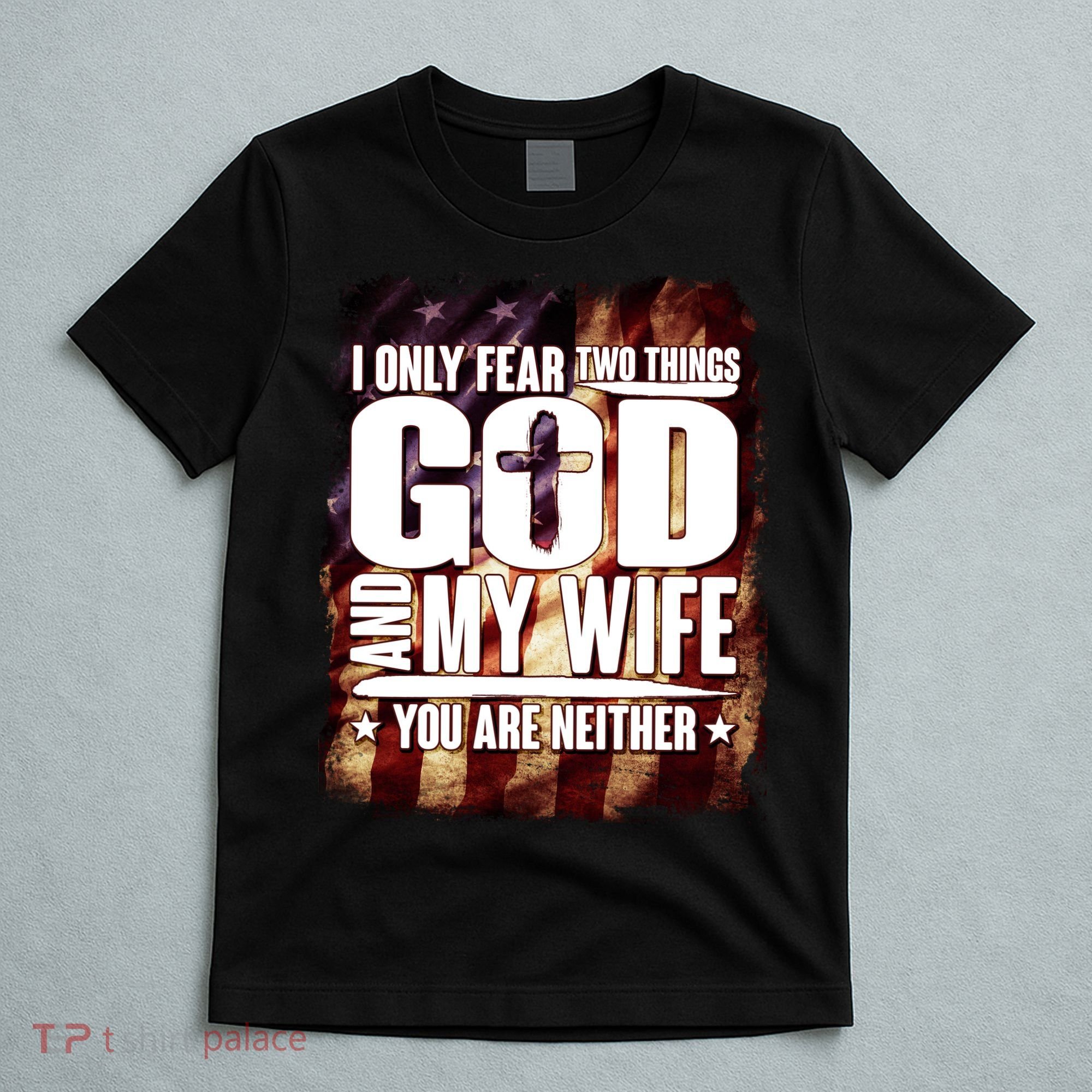 I Only Fear Two Things God And My Wife You Are Neither T-Shirt
