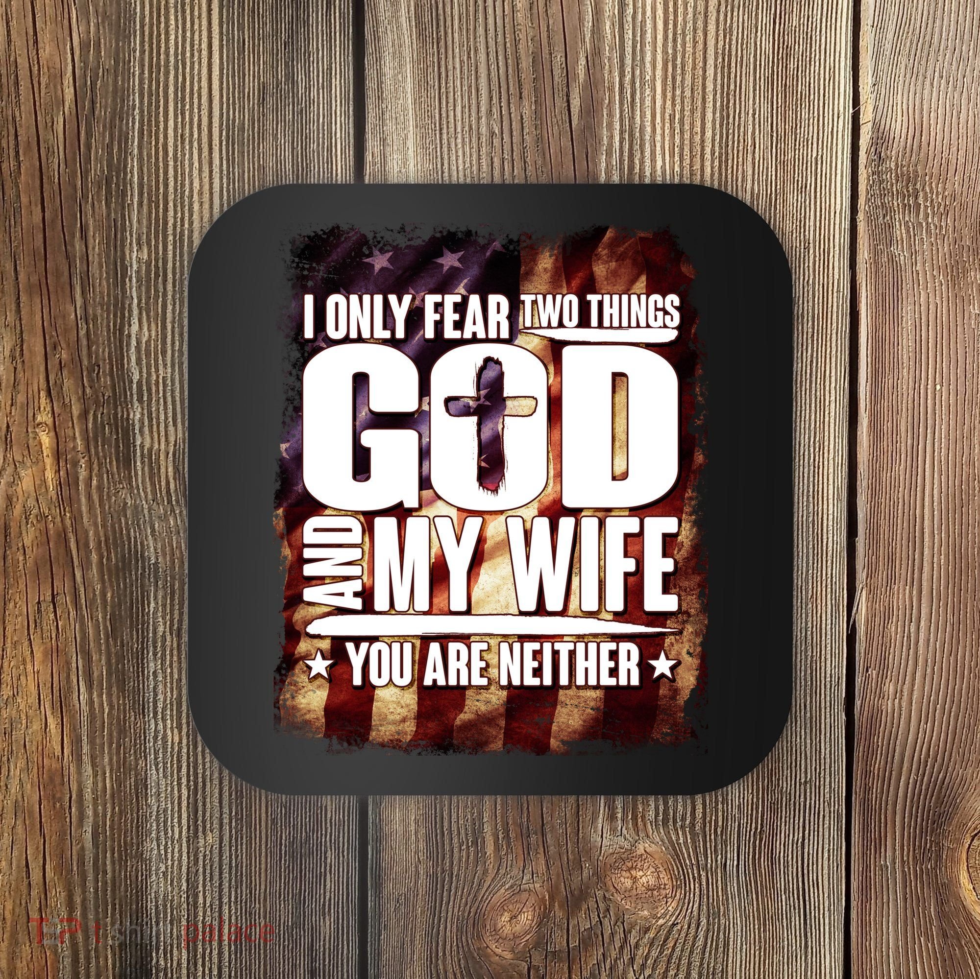 I Only Fear Two Things God And My Wife You Are Neither Coaster
