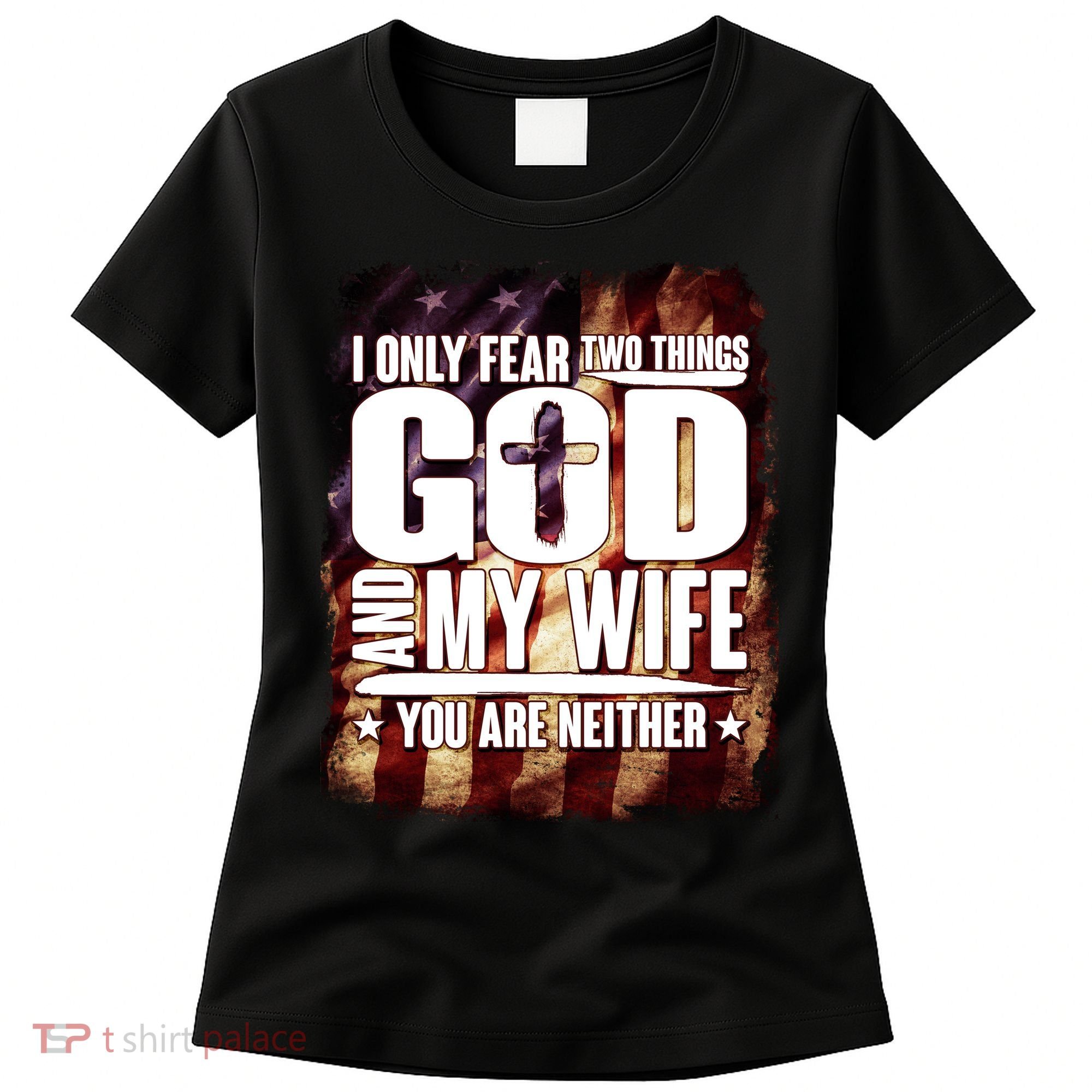 I Only Fear Two Things God And My Wife You Are Neither Women's T-Shirt