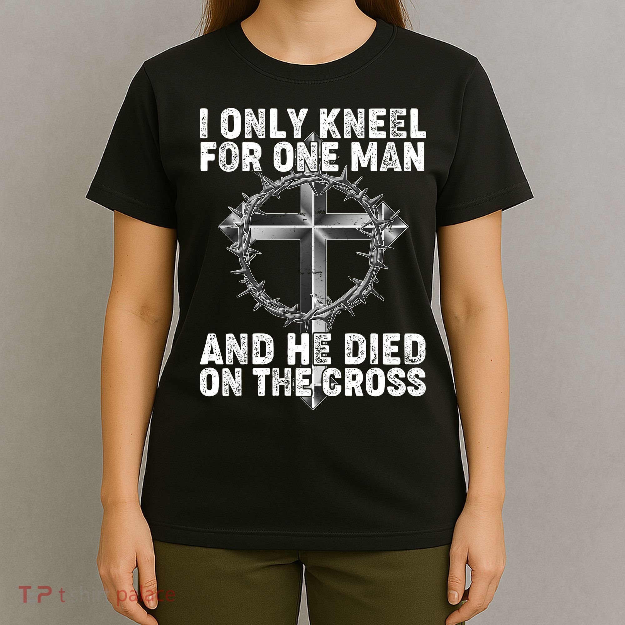 I Only Kneel For One Man And He Died On The Cross T-Shirt