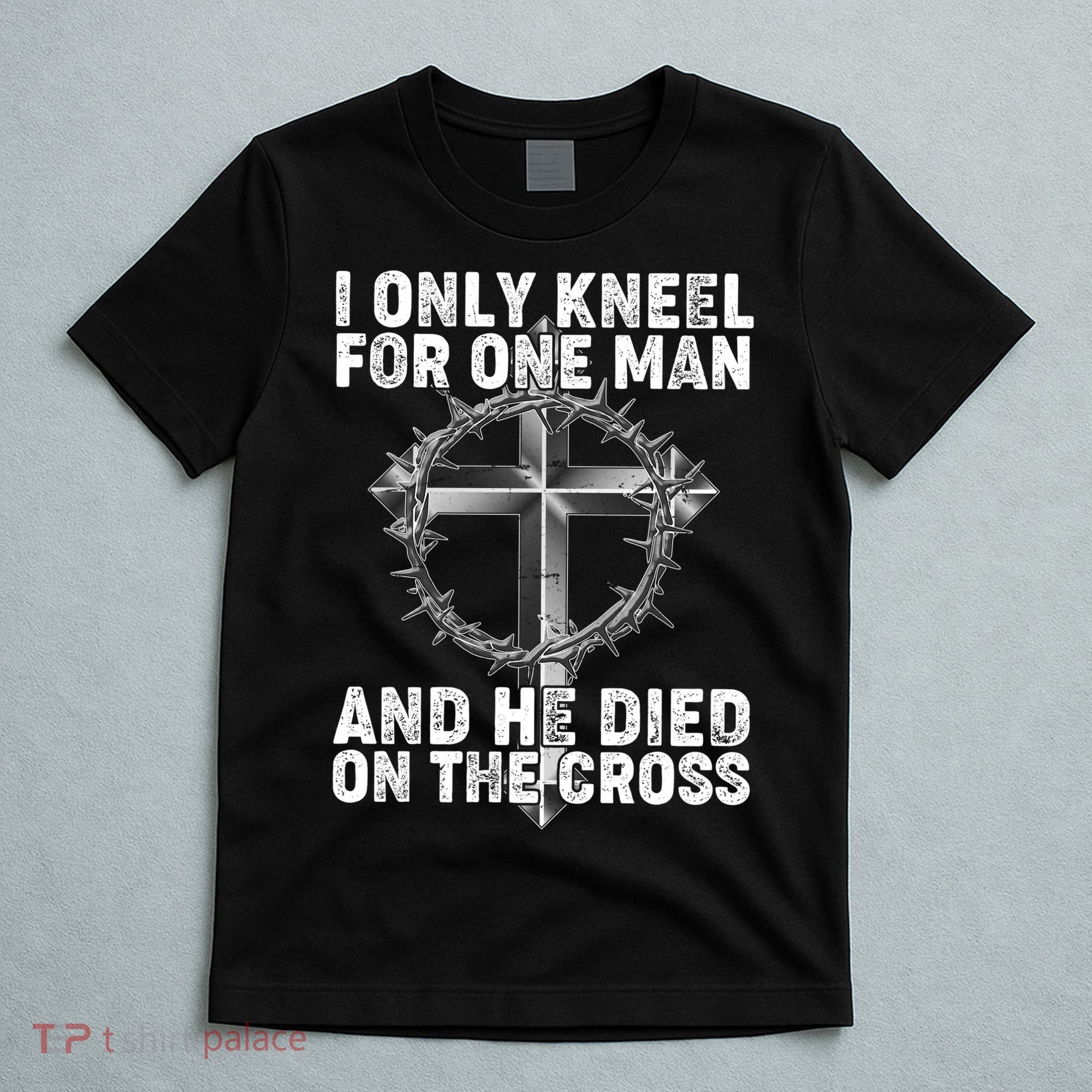 I Only Kneel For One Man And He Died On The Cross T-Shirt