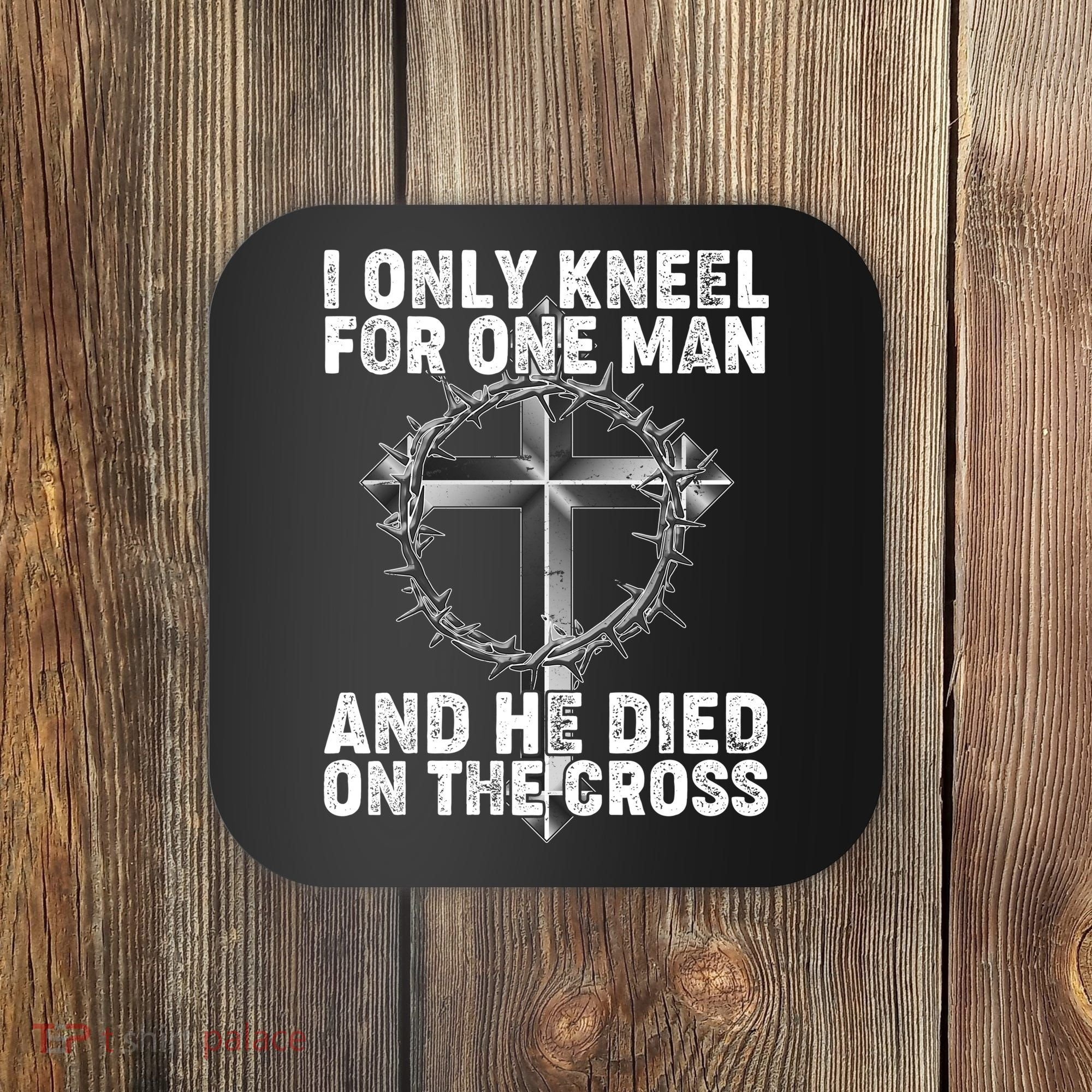 I Only Kneel For One Man And He Died On The Cross Coaster