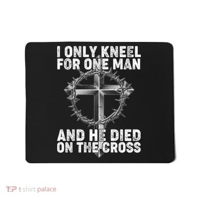 I Only Kneel For One Man And He Died On The Cross Mousepad