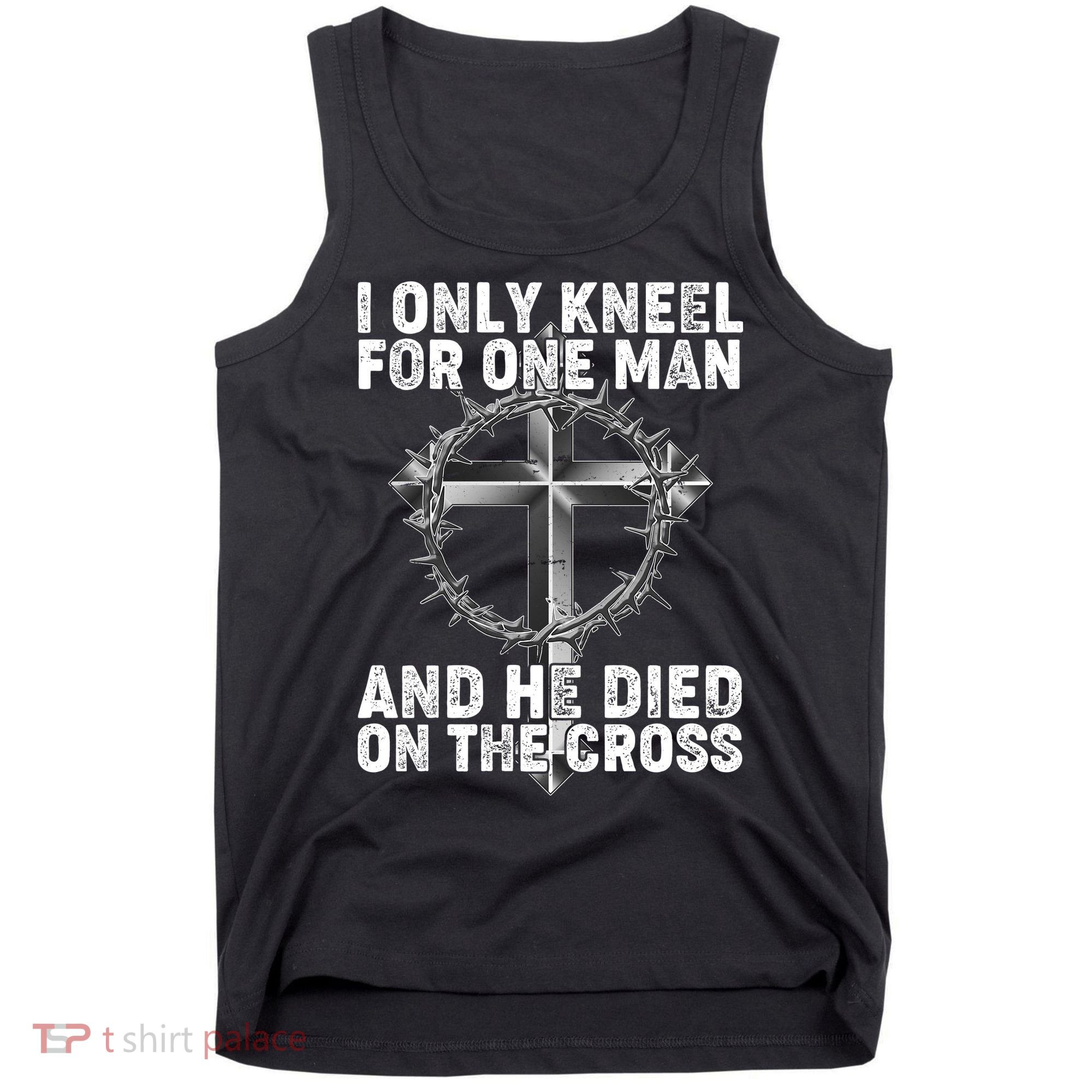 I Only Kneel For One Man And He Died On The Cross Tank Top